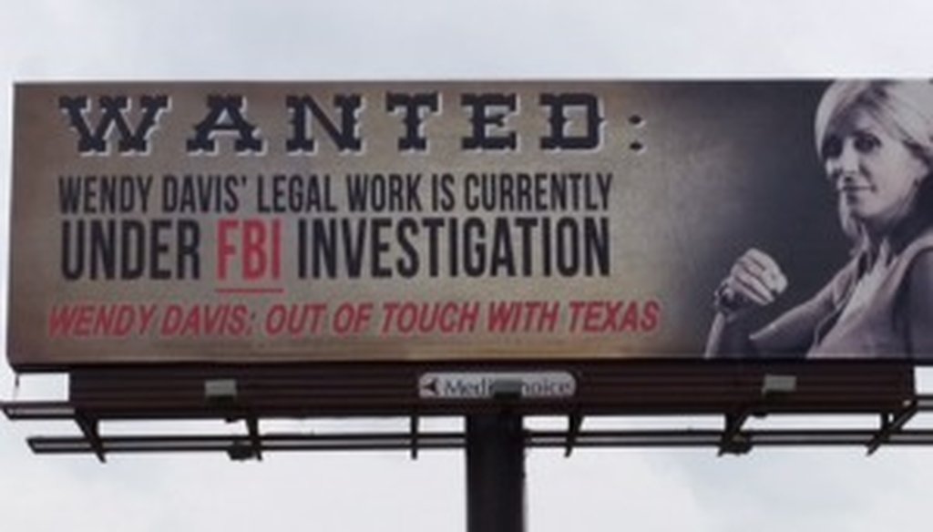 Republican Greg Abbott says in this billboard publicized June 26, 2014, that Democrat Wendy Davis's legal work is currently under FBI investigation. He lacks proof (Abbott campaign tweet).