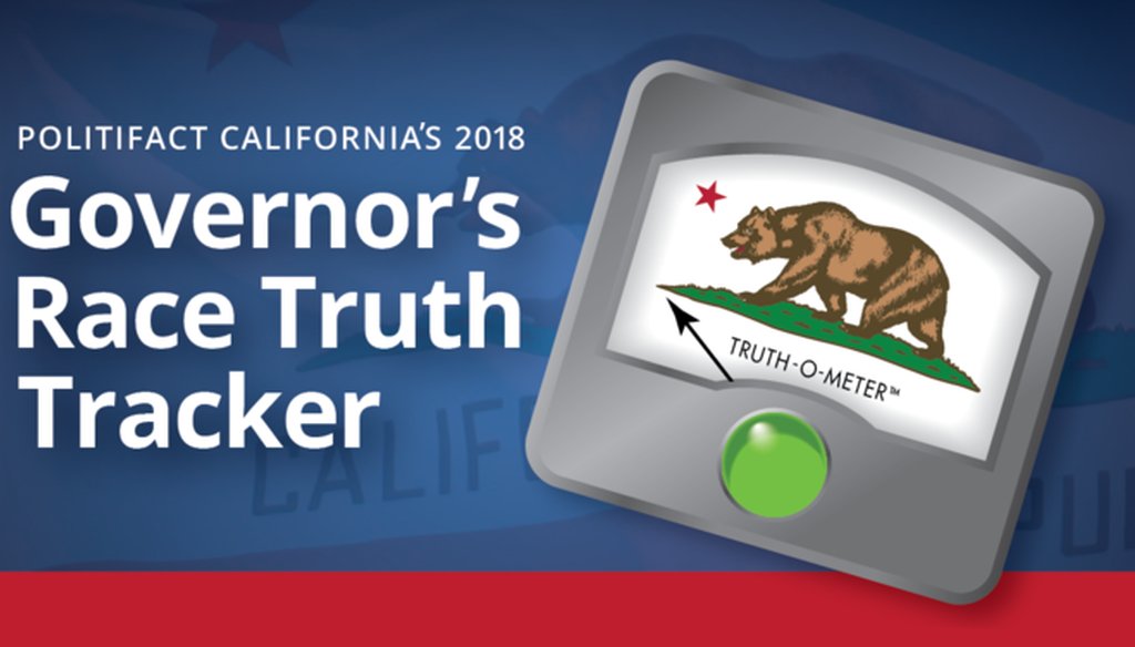 PolitiFact California is fact-checking claims by candidates in the 2018 governor's race.