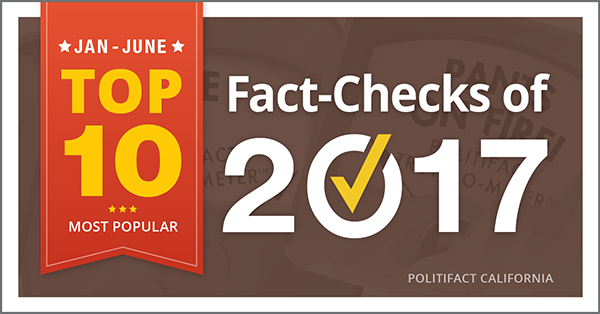 PolitiFact California's Top 10 fact checks of the first half of 2017.